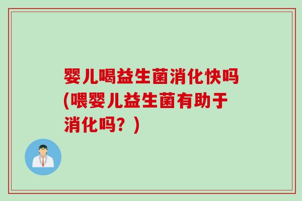 婴儿喝益生菌消化快吗(喂婴儿益生菌有助于消化吗？)
