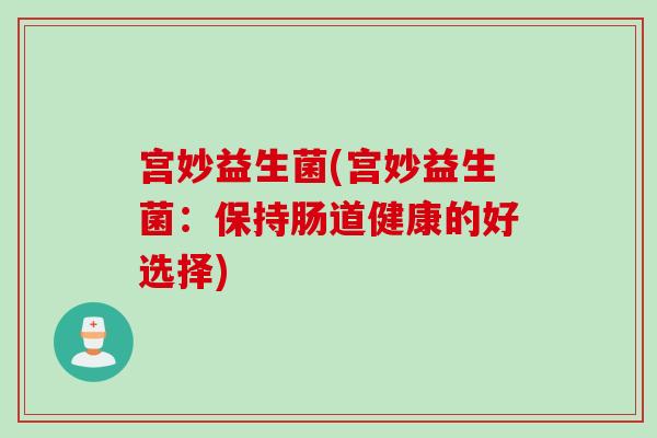 宫妙益生菌(宫妙益生菌：保持肠道健康的好选择)