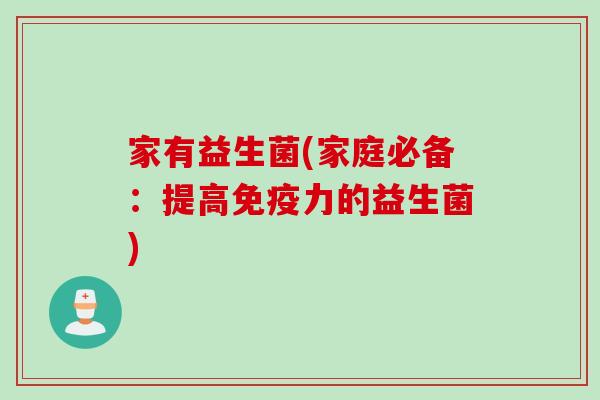 家有益生菌(家庭必备：提高力的益生菌)