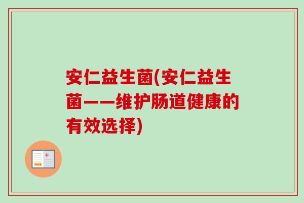 安仁益生菌(安仁益生菌——维护肠道健康的有效选择)