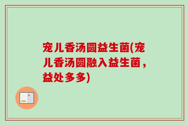 宠儿香汤圆益生菌(宠儿香汤圆融入益生菌，益处多多)