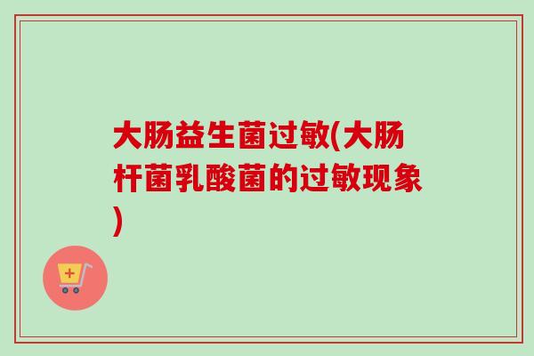 大肠益生菌(大肠杆菌乳酸菌的现象) 大肠益生菌(大肠杆菌乳酸菌的现象)
