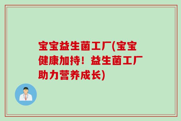 宝宝益生菌工厂(宝宝健康加持！益生菌工厂助力营养成长)
