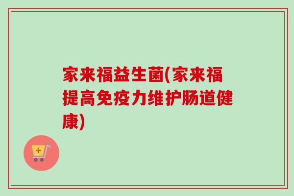 家来福益生菌(家来福提高力维护肠道健康) 家来福益生菌(家来福提高力维护肠道健康)