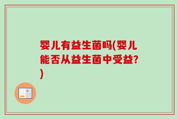 婴儿有益生菌吗(婴儿能否从益生菌中受益？)