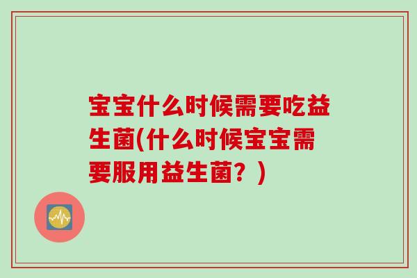 宝宝什么时候需要吃益生菌(什么时候宝宝需要服用益生菌？)