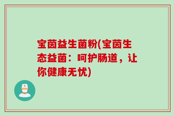 宝茵益生菌粉(宝茵生态益菌：呵护肠道，让你健康无忧)