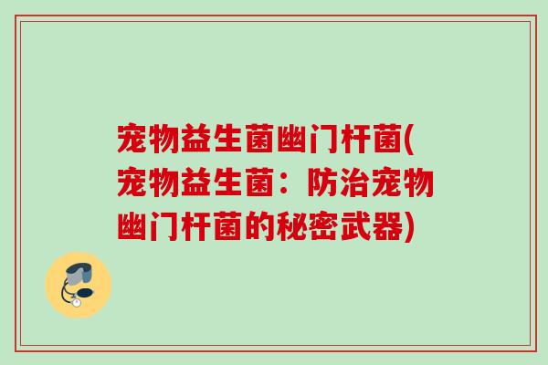 宠物益生菌幽门杆菌(宠物益生菌：防宠物幽门杆菌的秘密武器)