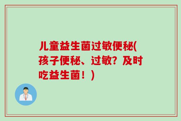 儿童益生菌(孩子、？及时吃益生菌！)