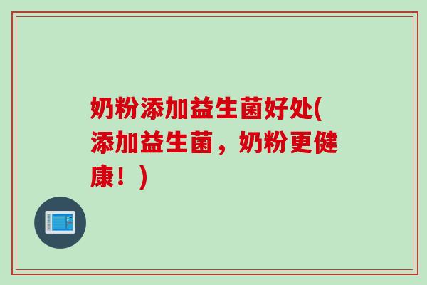 奶粉添加益生菌好处(添加益生菌,奶粉更健康!) 奶粉添加益生菌好处(添加益生菌,奶粉更健康!)