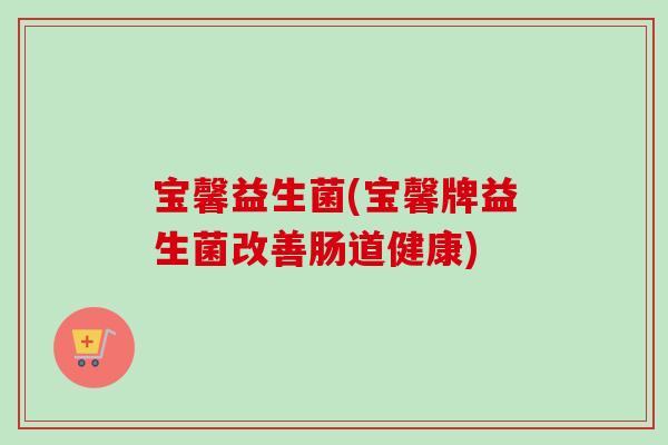 宝馨益生菌(宝馨牌益生菌改善肠道健康)