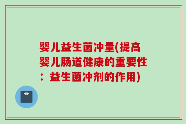 婴儿益生菌冲量(提高婴儿肠道健康的重要性：益生菌冲剂的作用)