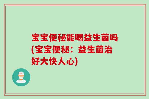 宝宝能喝益生菌吗(宝宝:益生菌好大快人心) 宝宝能喝益生菌吗(宝宝:益生菌好大快人心)