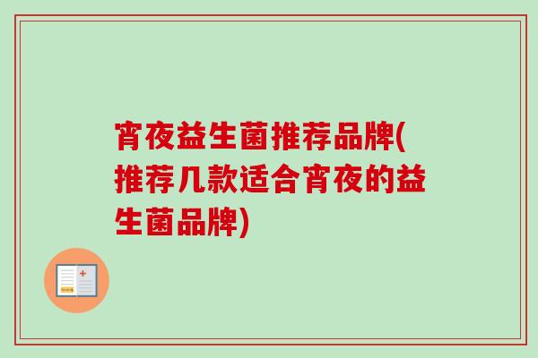 宵夜益生菌推荐品牌(推荐几款适合宵夜的益生菌品牌)