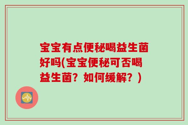 宝宝有点喝益生菌好吗(宝宝可否喝益生菌？如何缓解？)
