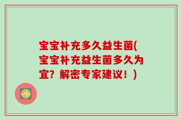 宝宝补充多久益生菌(宝宝补充益生菌多久为宜？解密专家建议！)