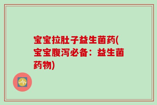宝宝拉肚子益生菌药(宝宝必备:益生菌) 宝宝拉肚子益生菌药(宝宝必备:益生菌)