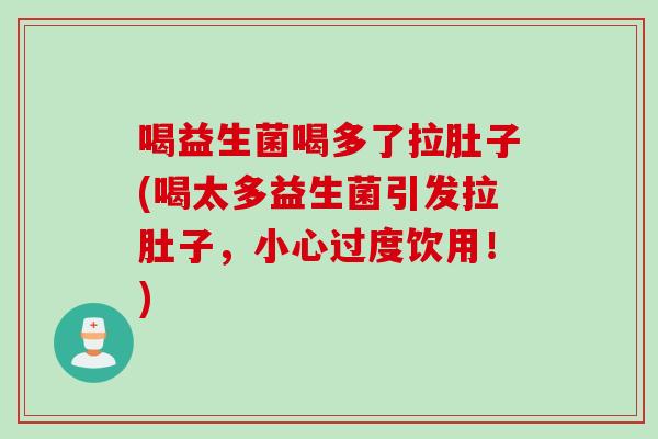 喝益生菌喝多了拉肚子(喝太多益生菌引发拉肚子，小心过度饮用！)