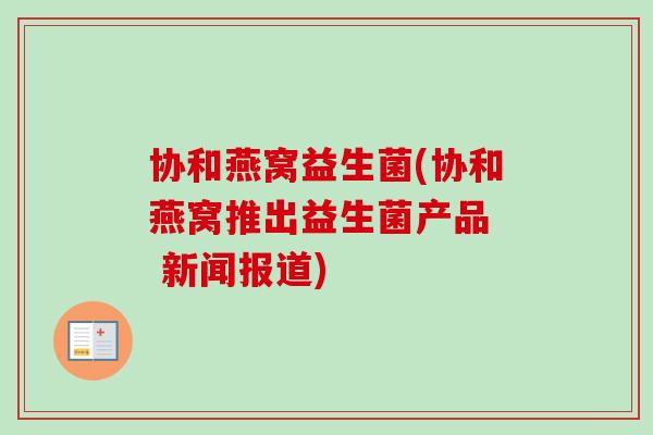 协和燕窝益生菌(协和燕窝推出益生菌产品  新闻报道)