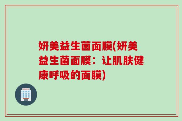 妍美益生菌面膜(妍美益生菌面膜：让健康的面膜)