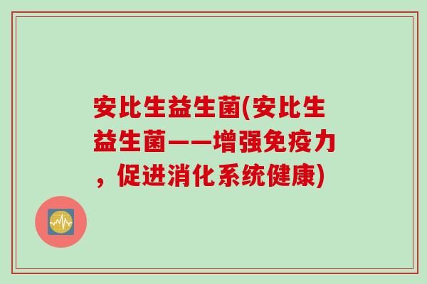 安比生益生菌(安比生益生菌——增强免疫力，促进消化系统健康)