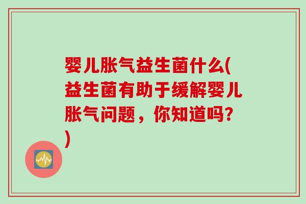 婴儿益生菌什么(益生菌有助于缓解婴儿问题，你知道吗？)
