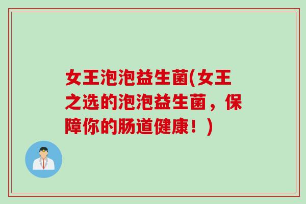 女王泡泡益生菌(女王之选的泡泡益生菌，保障你的肠道健康！)