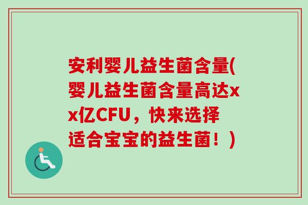 安利婴儿益生菌含量(婴儿益生菌含量高达xx亿CFU,快来选择适合宝宝的益生菌!) 安利婴儿益生菌含量(婴儿益生菌含量高达xx亿CFU,快来选择适合宝宝的益生菌!)