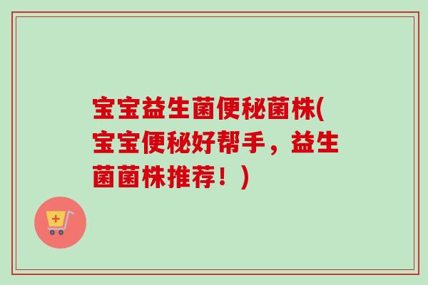 宝宝益生菌菌株(宝宝好帮手，益生菌菌株推荐！)