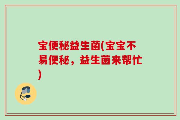 宝便秘益生菌(宝宝不易便秘，益生菌来帮忙)