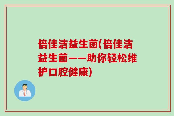 倍佳洁益生菌(倍佳洁益生菌——助你轻松维护口腔健康)