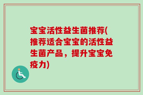 宝宝活性益生菌推荐(推荐适合宝宝的活性益生菌产品，提升宝宝免疫力)
