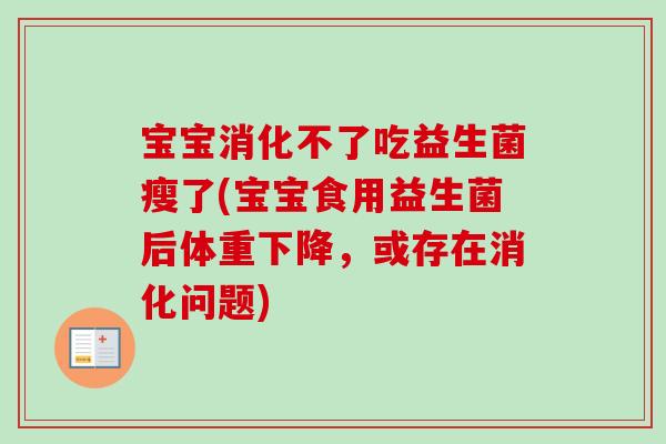 宝宝消化不了吃益生菌瘦了(宝宝食用益生菌后体重下降,或存在消化问题) 宝宝消化不了吃益生菌瘦了(宝宝食用益生菌后体重下降,或存在消化问题)