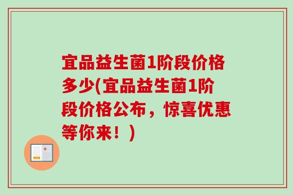 宜品益生菌1阶段价格多少(宜品益生菌1阶段价格公布,惊喜优惠等你来!) 宜品益生菌1阶段价格多少(宜品益生菌1阶段价格公布,惊喜优惠等你来!)