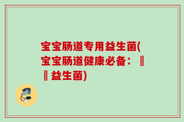 宝宝肠道专用益生菌(宝宝肠道健康必备：專業益生菌)