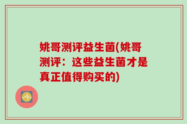 姚哥测评益生菌(姚哥测评:这些益生菌才是真正值得购买的) 姚哥测评益生菌(姚哥测评:这些益生菌才是真正值得购买的)