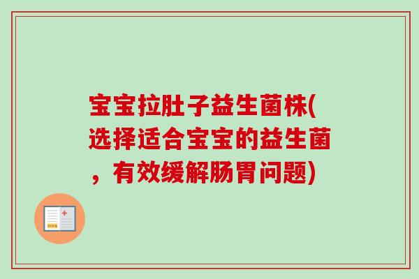 宝宝拉肚子益生菌株(选择适合宝宝的益生菌，有效缓解肠胃问题)
