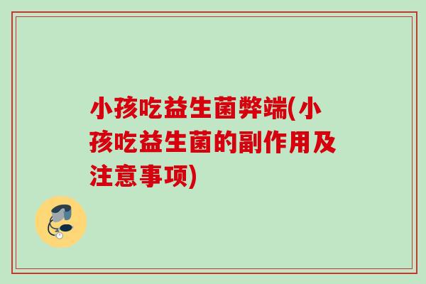 小孩吃益生菌弊端(小孩吃益生菌的副作用及注意事项) 小孩吃益生菌弊端(小孩吃益生菌的副作用及注意事项)