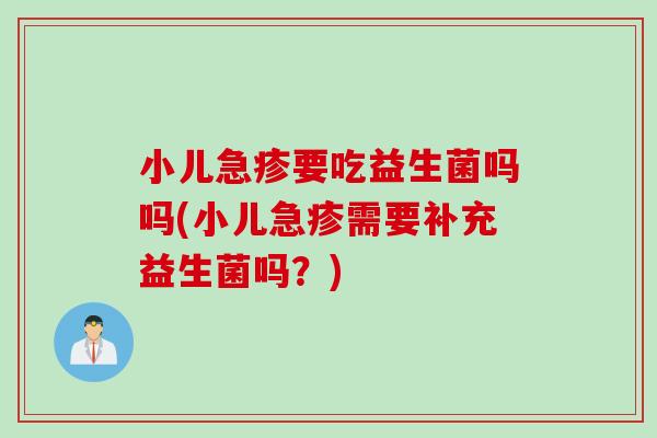 小儿急疹要吃益生菌吗吗(小儿急疹需要补充益生菌吗？)