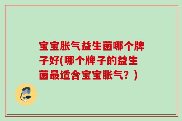宝宝益生菌哪个牌子好(哪个牌子的益生菌适合宝宝?) 宝宝益生菌哪个牌子好(哪个牌子的益生菌适合宝宝?)