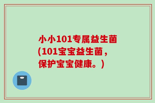 小小101专属益生菌(101宝宝益生菌，保护宝宝健康。)