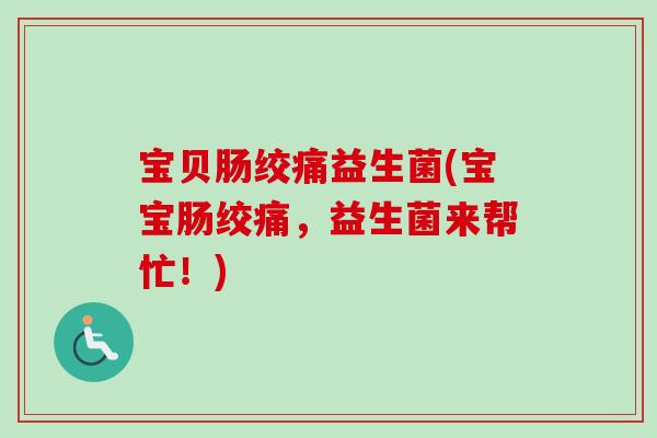 宝贝肠绞痛益生菌(宝宝肠绞痛，益生菌来帮忙！)