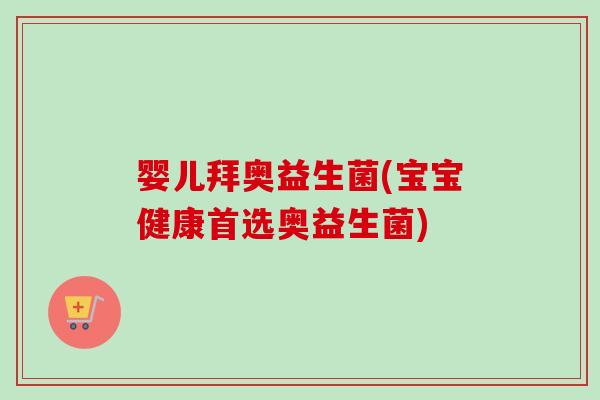 婴儿拜奥益生菌(宝宝健康首选奥益生菌)