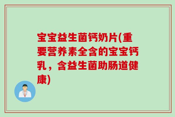 宝宝益生菌钙奶片(重要营养素全含的宝宝钙乳，含益生菌助肠道健康)