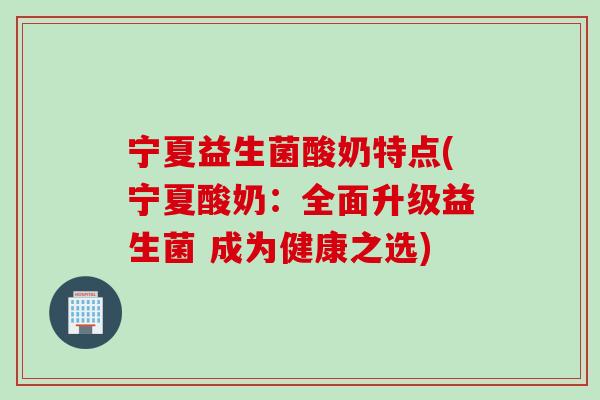 宁夏益生菌酸奶特点(宁夏酸奶：全面升级益生菌 成为健康之选)