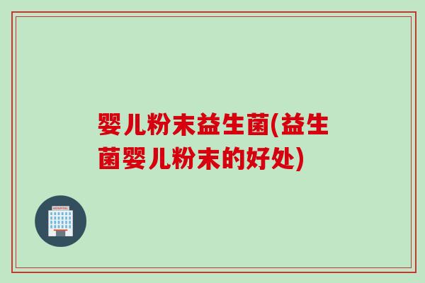 婴儿粉末益生菌(益生菌婴儿粉末的好处)