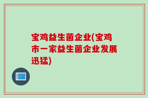 宝鸡益生菌企业(宝鸡市一家益生菌企业发展迅猛)