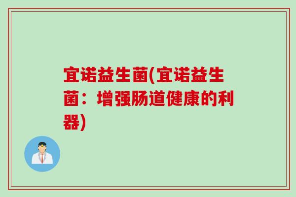 宜诺益生菌(宜诺益生菌：增强肠道健康的利器)
