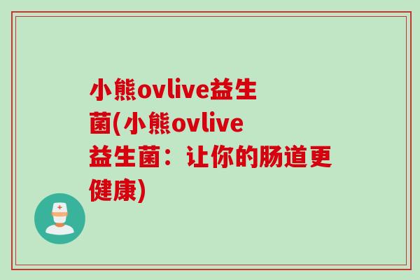 小熊ovlive益生菌(小熊ovlive益生菌：让你的肠道更健康)