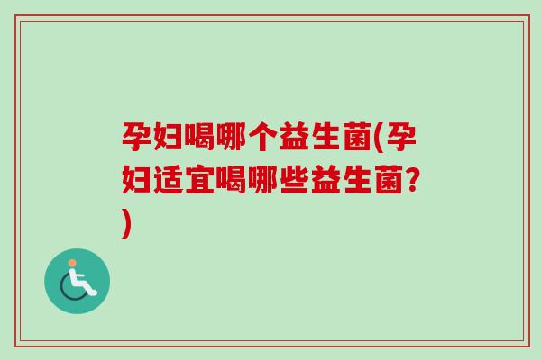 孕妇喝哪个益生菌(孕妇适宜喝哪些益生菌？)